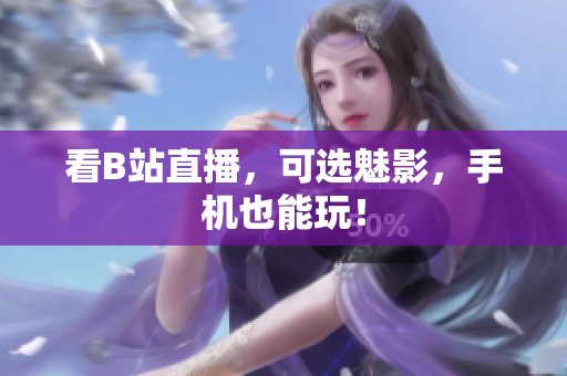 看B站直播，可选魅影，手机也能玩！