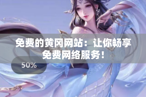 免费的黄冈网站：让你畅享免费网络服务！