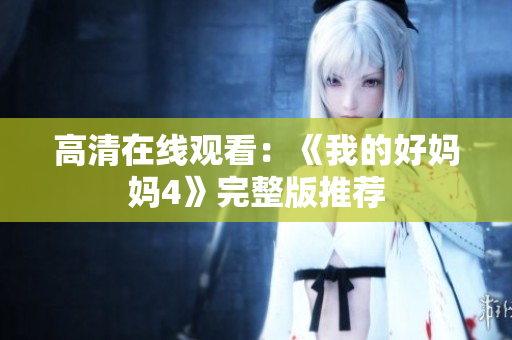 高清在线观看：《我的好妈妈4》完整版推荐