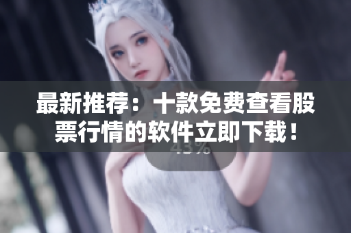 最新推荐：十款免费查看股票行情的软件立即下载！