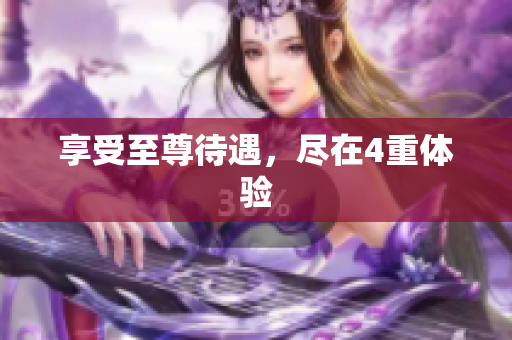 享受至尊待遇，尽在4重体验