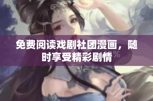 免费阅读戏剧社团漫画，随时享受精彩剧情