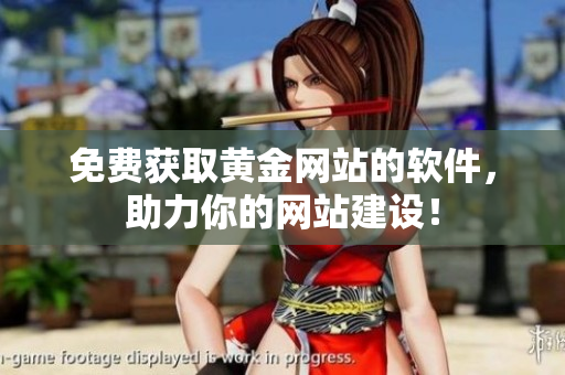 免费获取黄金网站的软件，助力你的网站建设！