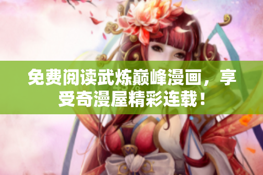 免费阅读武炼巅峰漫画，享受奇漫屋精彩连载！