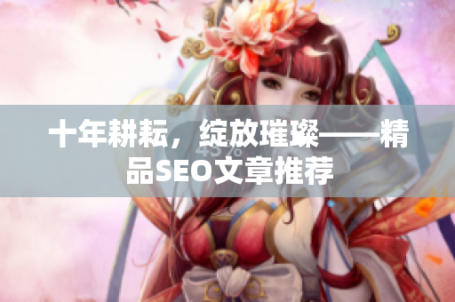 十年耕耘，绽放璀璨——精品SEO文章推荐