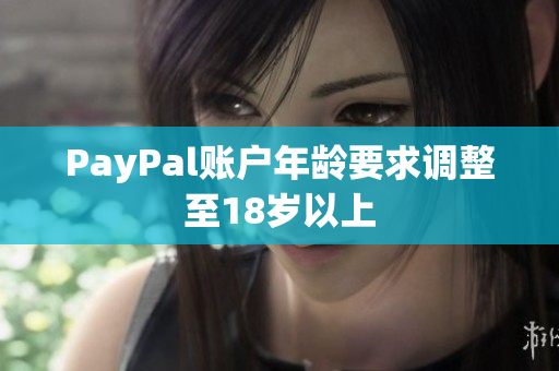 PayPal账户年龄要求调整至18岁以上