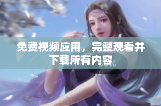 免费视频应用，完整观看并下载所有内容