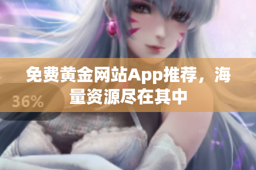 免费黄金网站App推荐，海量资源尽在其中