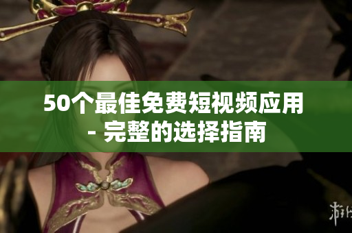 50个最佳免费短视频应用 - 完整的选择指南