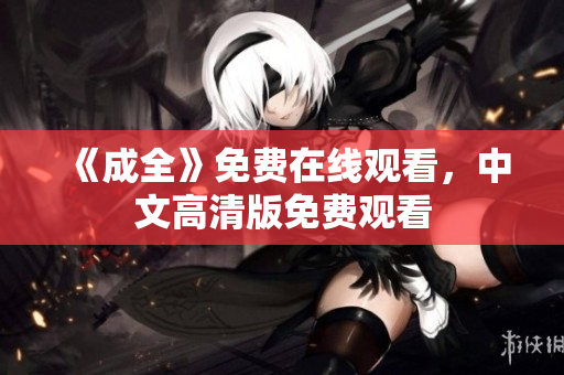 《成全》免费在线观看，中文高清版免费观看