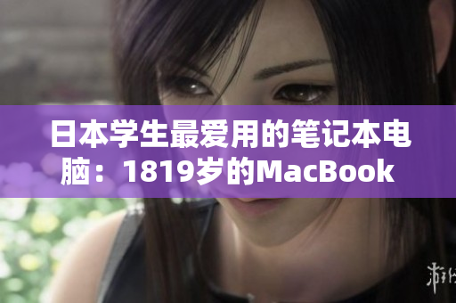 日本学生最爱用的笔记本电脑：1819岁的MacBook