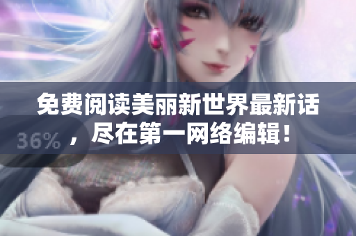 免费阅读美丽新世界最新话，尽在第一网络编辑！