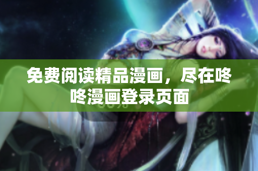免费阅读精品漫画，尽在咚咚漫画登录页面