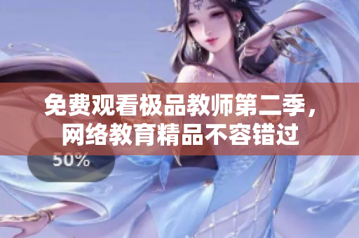 免费观看极品教师第二季，网络教育精品不容错过