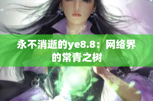 永不消逝的ye8.8：网络界的常青之树
