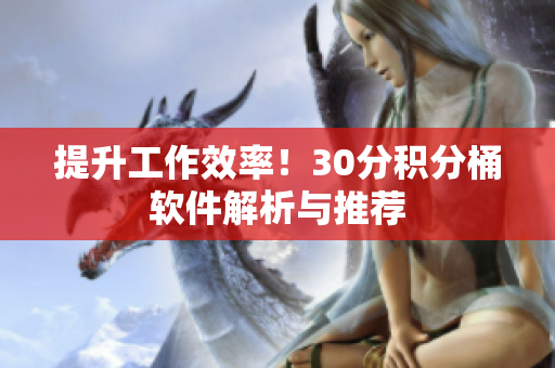 提升工作效率！30分积分桶软件解析与推荐