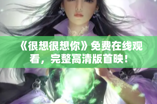 《很想很想你》免费在线观看，完整高清版首映！