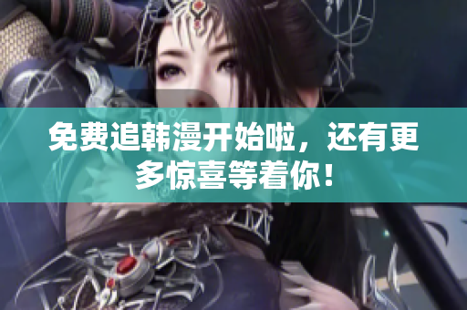 免费追韩漫开始啦，还有更多惊喜等着你！