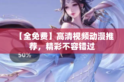 【全免费】高清视频动漫推荐，精彩不容错过