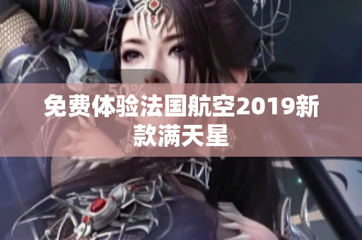 免费体验法国航空2019新款满天星