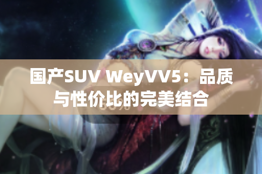 国产SUV WeyVV5：品质与性价比的完美结合