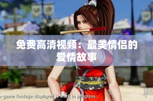 免费高清视频：最美情侣的爱情故事