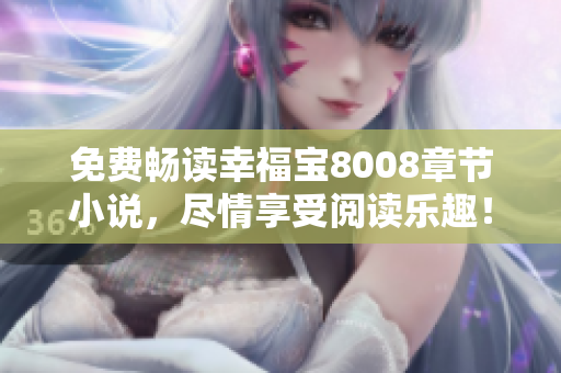 免费畅读幸福宝8008章节小说，尽情享受阅读乐趣！