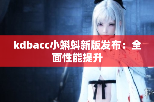 kdbacc小蝌蚪新版发布：全面性能提升