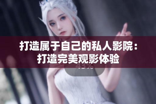 打造属于自己的私人影院：打造完美观影体验