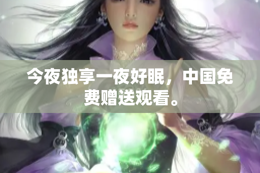 今夜独享一夜好眠，中国免费赠送观看。