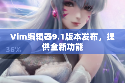 Vim编辑器9.1版本发布，提供全新功能
