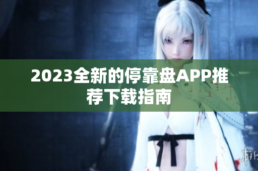 2023全新的停靠盘APP推荐下载指南