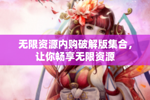 无限资源内购破解版集合，让你畅享无限资源
