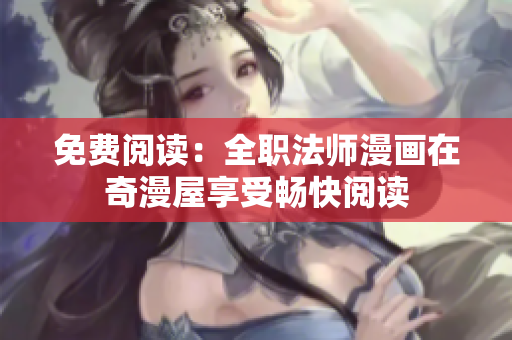 免费阅读：全职法师漫画在奇漫屋享受畅快阅读