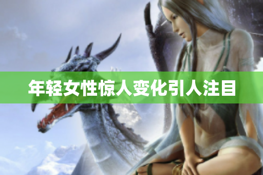 年轻女性惊人变化引人注目