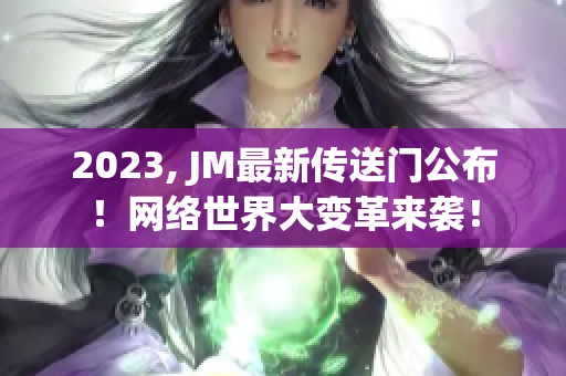 2023, JM最新传送门公布！网络世界大变革来袭！