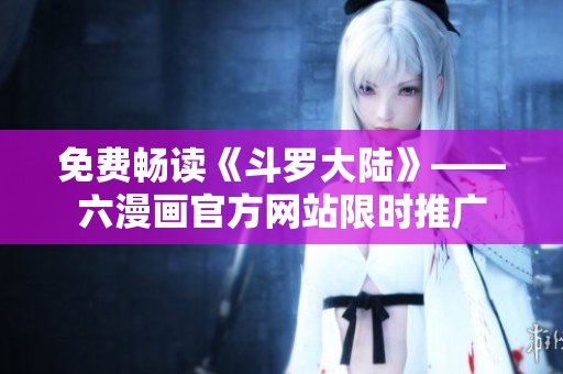 免费畅读《斗罗大陆》——六漫画官方网站限时推广