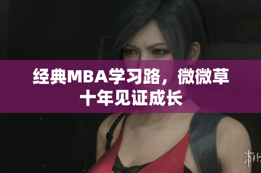 经典MBA学习路，微微草十年见证成长