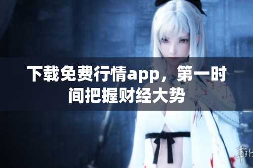 下载免费行情app，第一时间把握财经大势