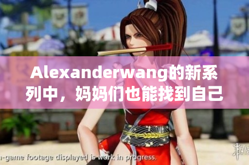 Alexanderwang的新系列中，妈妈们也能找到自己的时尚风格！