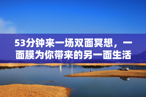 53分钟来一场双面冥想，一面膜为你带来的另一面生活