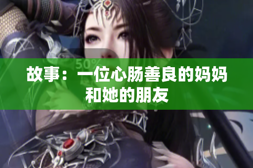 故事：一位心肠善良的妈妈和她的朋友