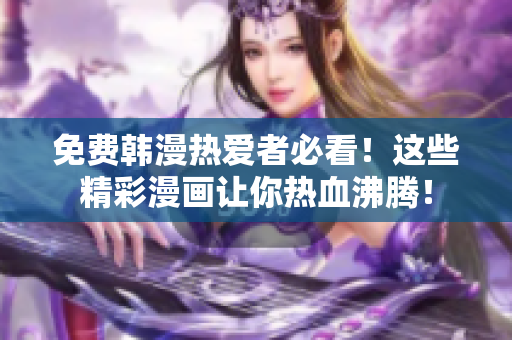 免费韩漫热爱者必看！这些精彩漫画让你热血沸腾！