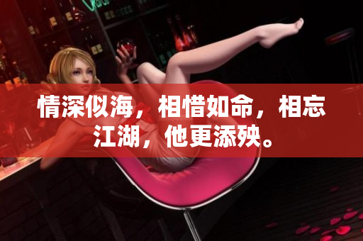 情深似海，相惜如命，相忘江湖，他更添殃。