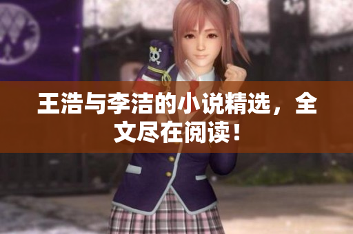 王浩与李洁的小说精选，全文尽在阅读！