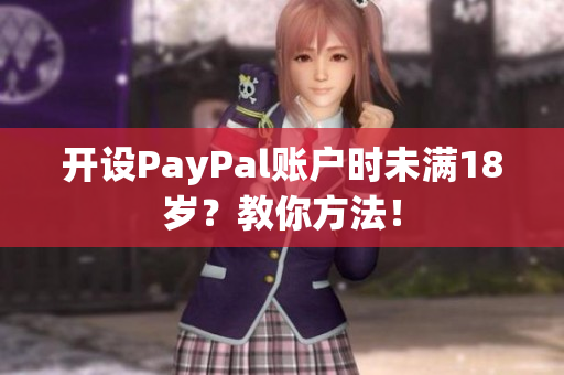 开设PayPal账户时未满18岁？教你方法！
