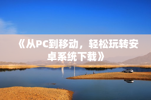 《从PC到移动，轻松玩转安卓系统下载》
