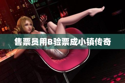 售票员用B验票成小镇传奇