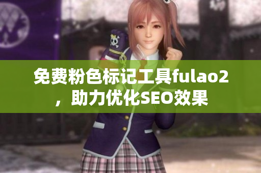 免费粉色标记工具fulao2，助力优化SEO效果