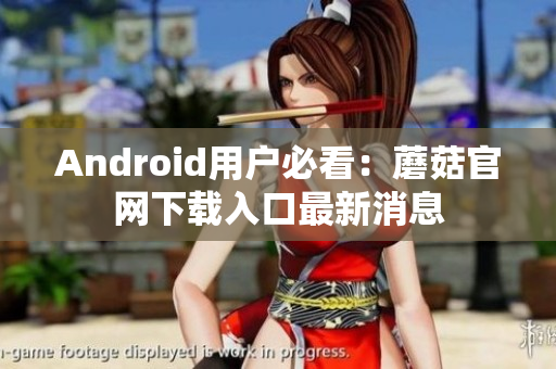 Android用户必看：蘑菇官网下载入口最新消息